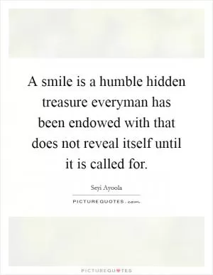 A smile is a humble hidden treasure everyman has been endowed with that does not reveal itself until it is called for Picture Quote #1