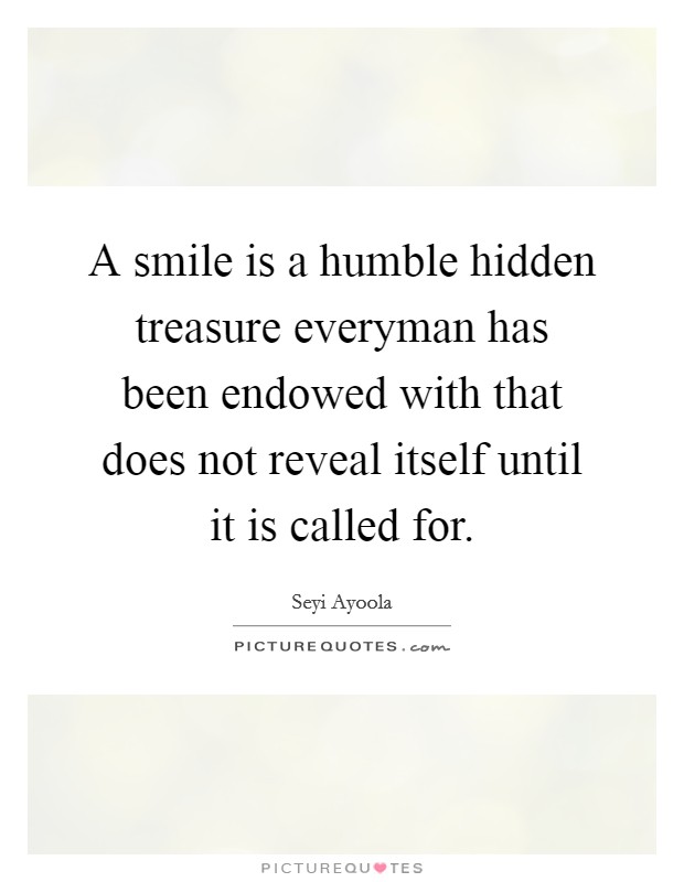 A smile is a humble hidden treasure everyman has been endowed with that does not reveal itself until it is called for. Picture Quote #1