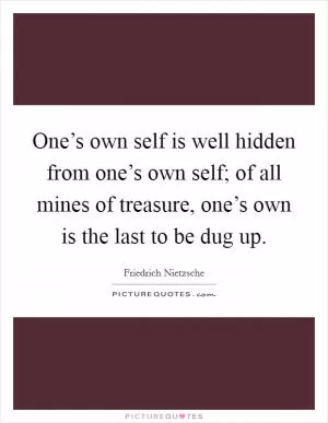 One’s own self is well hidden from one’s own self; of all mines of treasure, one’s own is the last to be dug up Picture Quote #1