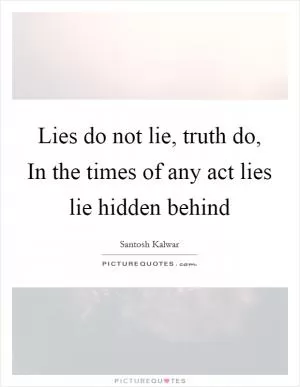 Lies do not lie, truth do, In the times of any act lies lie hidden behind Picture Quote #1