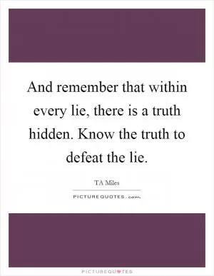 And remember that within every lie, there is a truth hidden. Know the truth to defeat the lie Picture Quote #1