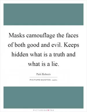 Masks camouflage the faces of both good and evil. Keeps hidden what is a truth and what is a lie Picture Quote #1