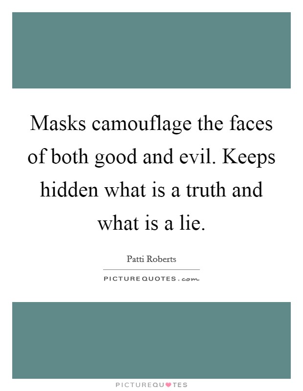 Masks camouflage the faces of both good and evil. Keeps hidden what is a truth and what is a lie. Picture Quote #1