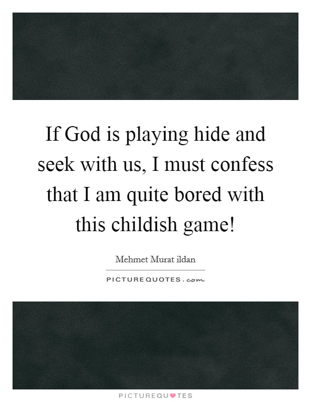 If God is playing hide and seek with us, I must confess that I am quite bored with this childish game! Picture Quote #1