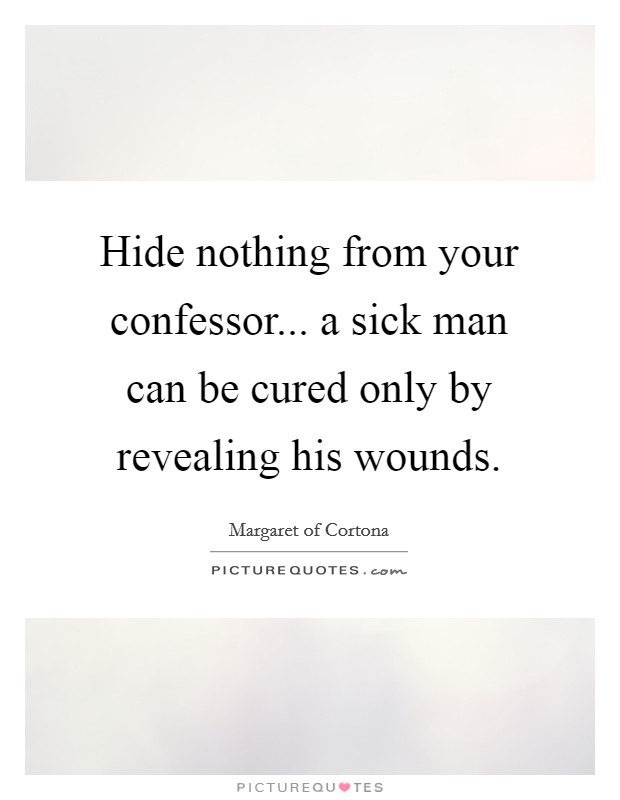 Hide nothing from your confessor... a sick man can be cured only by revealing his wounds. Picture Quote #1