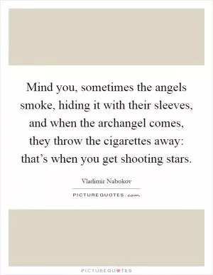 Mind you, sometimes the angels smoke, hiding it with their sleeves, and when the archangel comes, they throw the cigarettes away: that’s when you get shooting stars Picture Quote #1