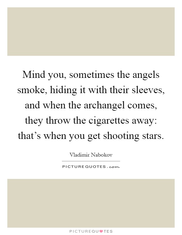 Mind you, sometimes the angels smoke, hiding it with their sleeves, and when the archangel comes, they throw the cigarettes away: that's when you get shooting stars. Picture Quote #1