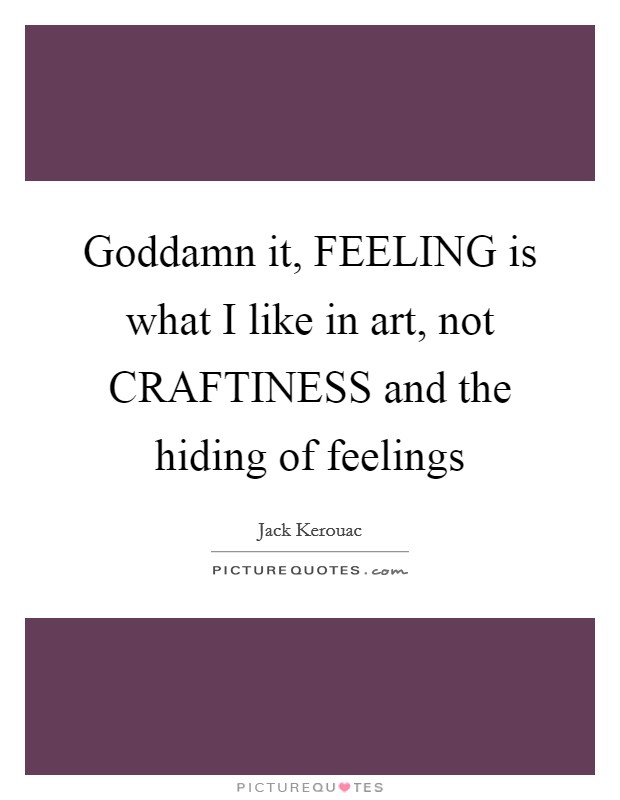 Goddamn it, FEELING is what I like in art, not CRAFTINESS and the hiding of feelings Picture Quote #1