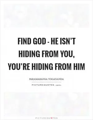Find God - he isn’t hiding from you, you’re hiding from him Picture Quote #1