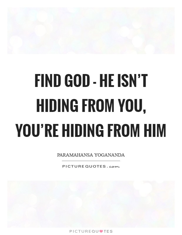 Find God - he isn't hiding from you, you're hiding from him Picture Quote #1