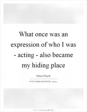 What once was an expression of who I was - acting - also became my hiding place Picture Quote #1