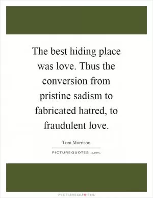 The best hiding place was love. Thus the conversion from pristine sadism to fabricated hatred, to fraudulent love Picture Quote #1