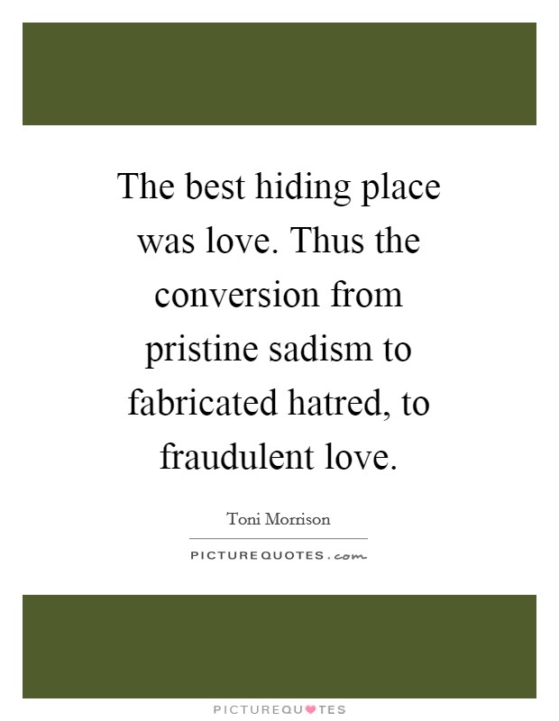 The best hiding place was love. Thus the conversion from pristine sadism to fabricated hatred, to fraudulent love. Picture Quote #1