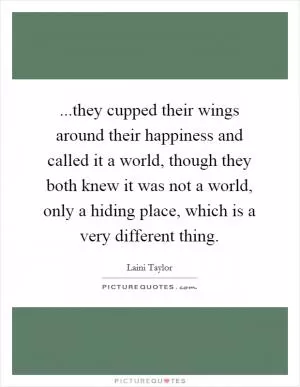 ...they cupped their wings around their happiness and called it a world, though they both knew it was not a world, only a hiding place, which is a very different thing Picture Quote #1