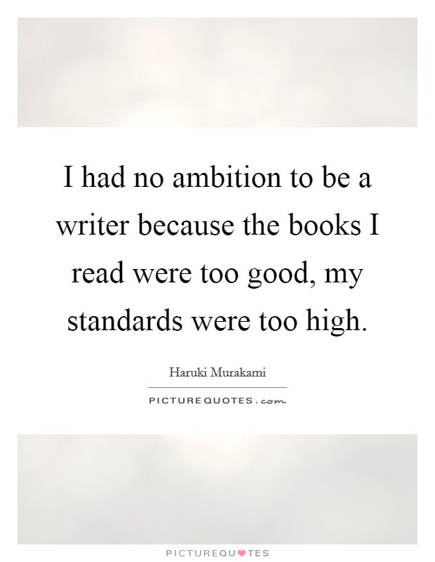 I had no ambition to be a writer because the books I read were too good, my standards were too high. Picture Quote #1