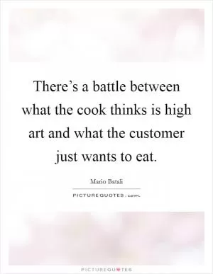 There’s a battle between what the cook thinks is high art and what the customer just wants to eat Picture Quote #1