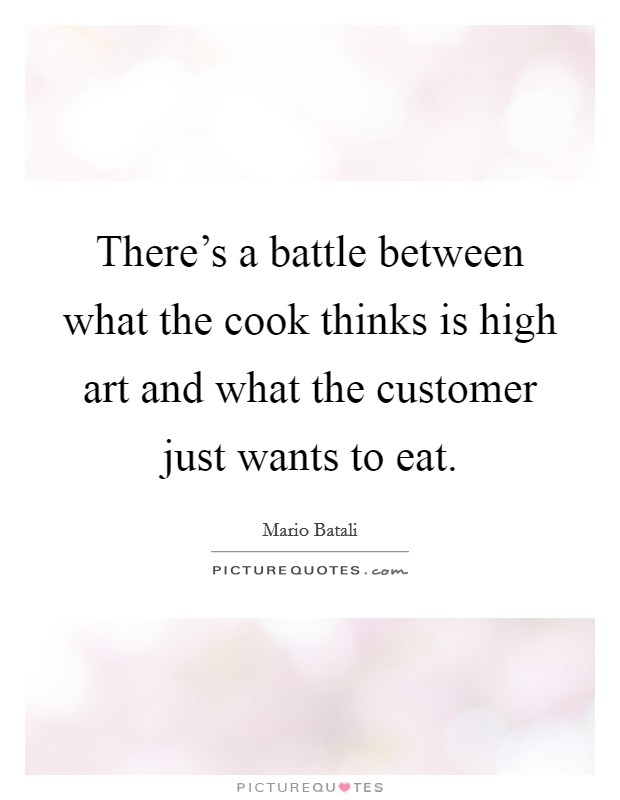 There's a battle between what the cook thinks is high art and what the customer just wants to eat. Picture Quote #1