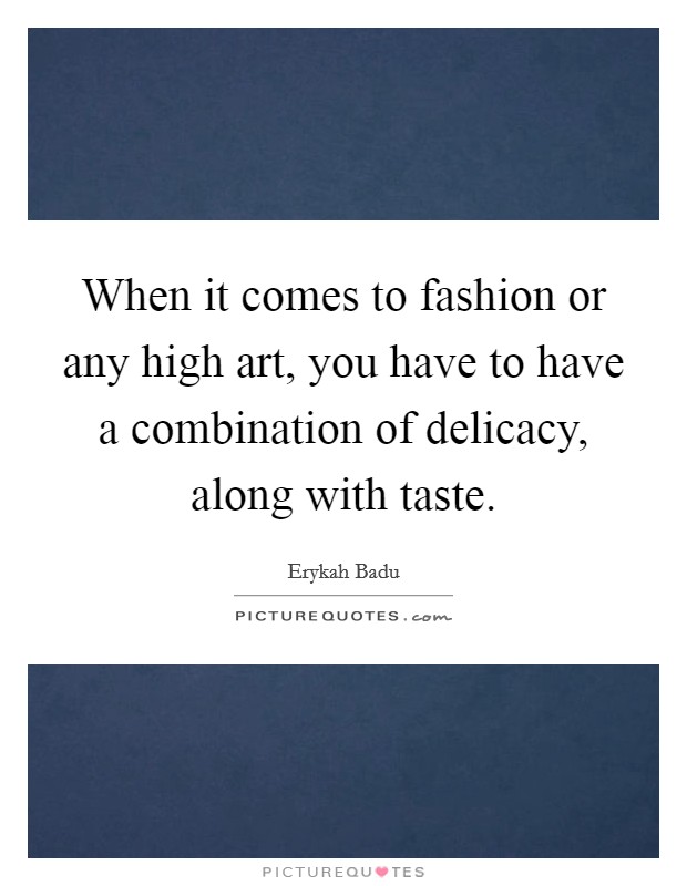 When it comes to fashion or any high art, you have to have a combination of delicacy, along with taste. Picture Quote #1