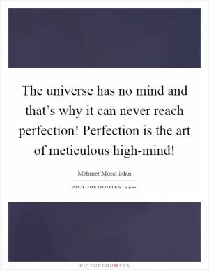 The universe has no mind and that’s why it can never reach perfection! Perfection is the art of meticulous high-mind! Picture Quote #1