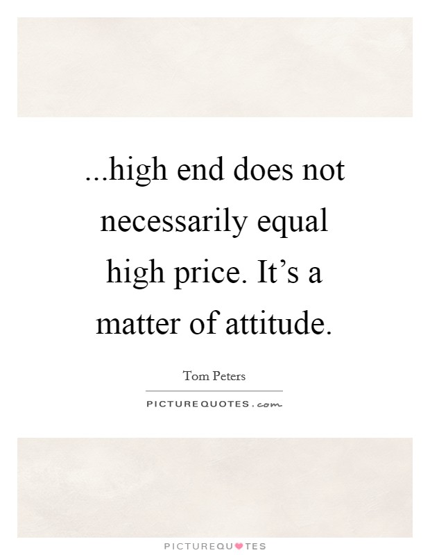 ...high end does not necessarily equal high price. It's a matter of attitude. Picture Quote #1