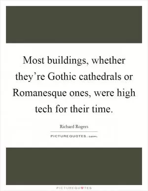 Most buildings, whether they’re Gothic cathedrals or Romanesque ones, were high tech for their time Picture Quote #1