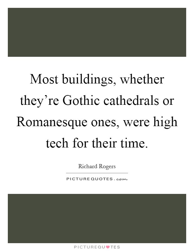 Most buildings, whether they're Gothic cathedrals or Romanesque ones, were high tech for their time. Picture Quote #1