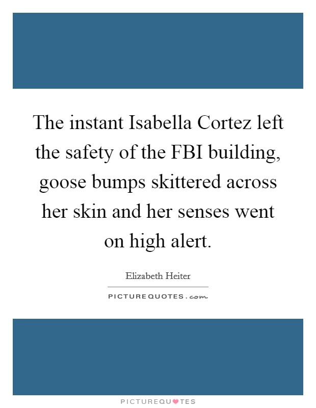 The instant Isabella Cortez left the safety of the FBI building, goose bumps skittered across her skin and her senses went on high alert. Picture Quote #1