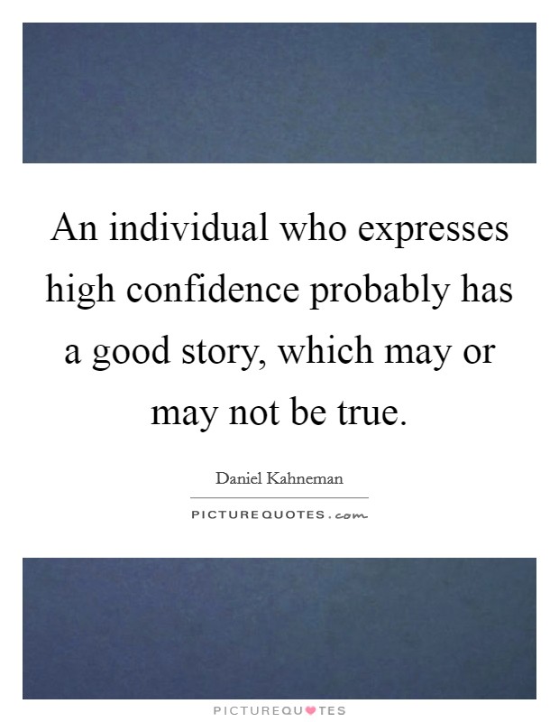 An individual who expresses high confidence probably has a good story, which may or may not be true. Picture Quote #1