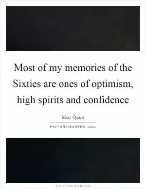 Most of my memories of the Sixties are ones of optimism, high spirits and confidence Picture Quote #1
