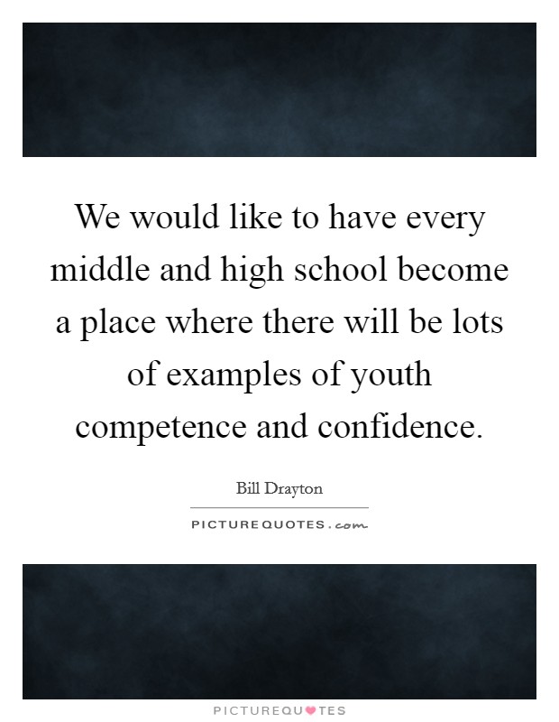 We would like to have every middle and high school become a place where there will be lots of examples of youth competence and confidence. Picture Quote #1