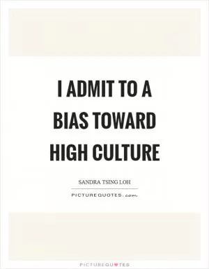 I admit to a bias toward high culture Picture Quote #1