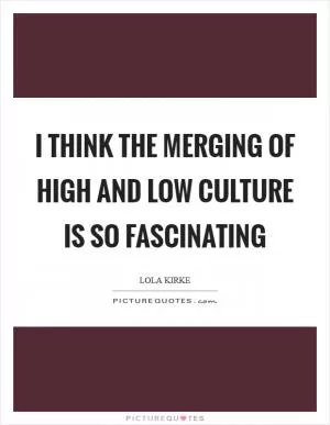 I think the merging of high and low culture is so fascinating Picture Quote #1