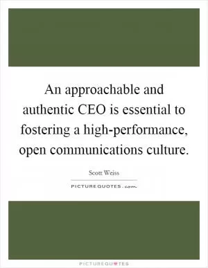 An approachable and authentic CEO is essential to fostering a high-performance, open communications culture Picture Quote #1