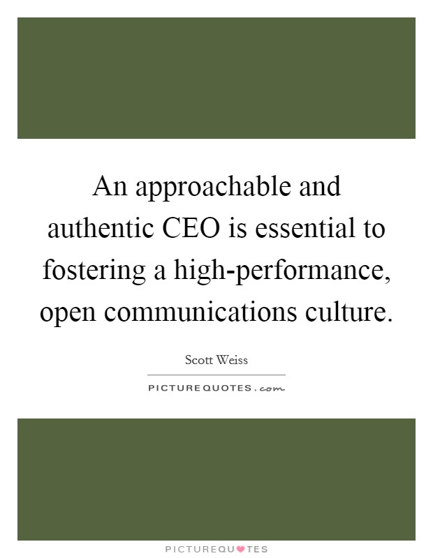 An approachable and authentic CEO is essential to fostering a high-performance, open communications culture. Picture Quote #1