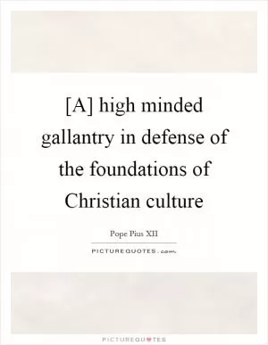 [A] high minded gallantry in defense of the foundations of Christian culture Picture Quote #1