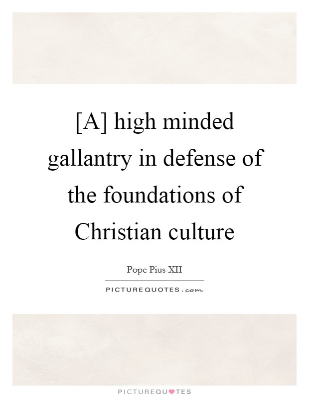 [A] high minded gallantry in defense of the foundations of Christian culture Picture Quote #1