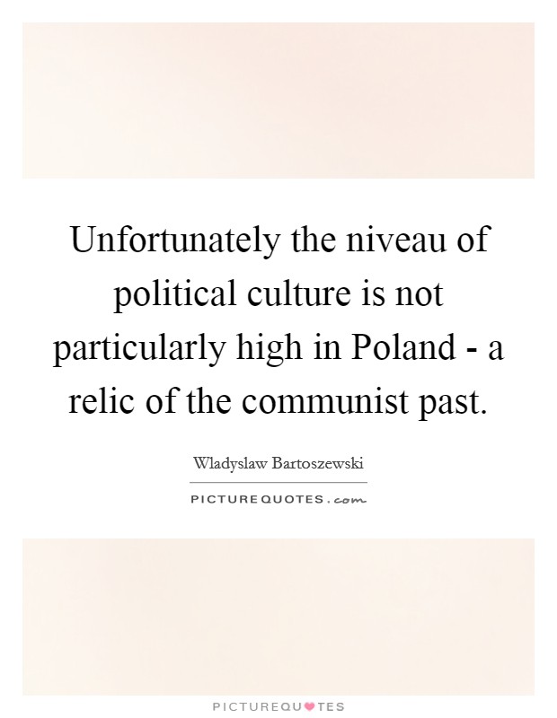 Unfortunately the niveau of political culture is not particularly high in Poland - a relic of the communist past. Picture Quote #1
