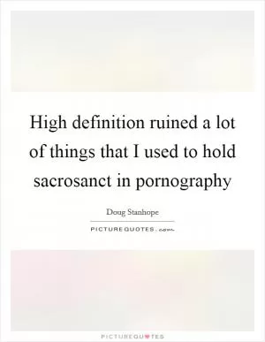 High definition ruined a lot of things that I used to hold sacrosanct in pornography Picture Quote #1