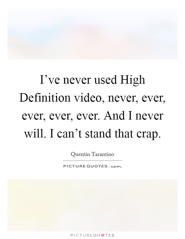 I've never used High Definition video, never, ever, ever, ever, ever. And I never will. I can't stand that crap. Picture Quote #1