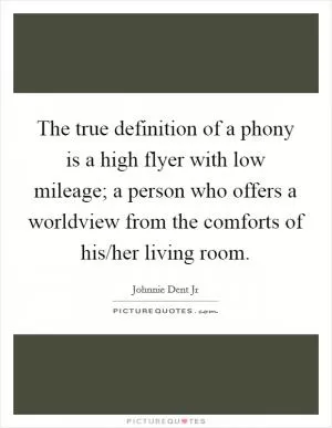 The true definition of a phony is a high flyer with low mileage; a person who offers a worldview from the comforts of his/her living room Picture Quote #1