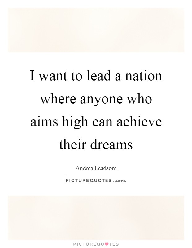 I want to lead a nation where anyone who aims high can achieve their dreams Picture Quote #1