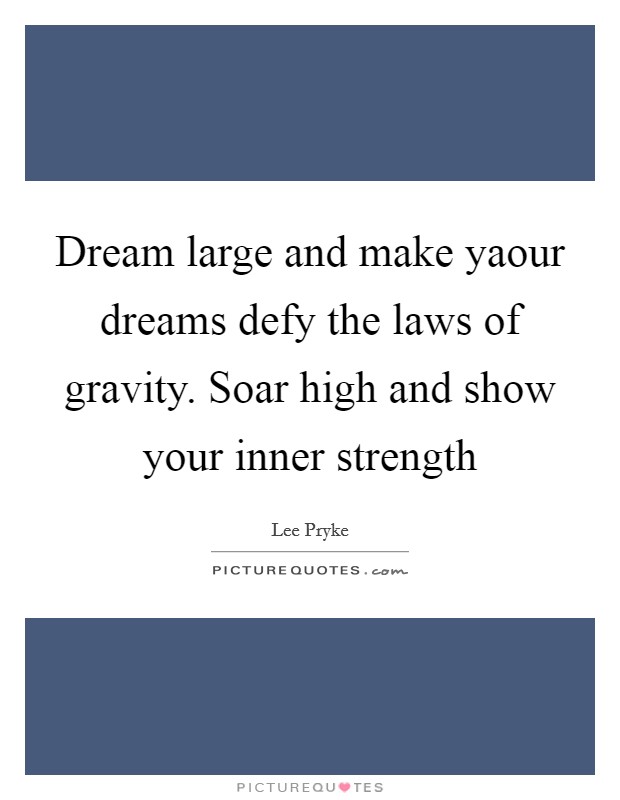 Dream large and make yaour dreams defy the laws of gravity. Soar high and show your inner strength Picture Quote #1