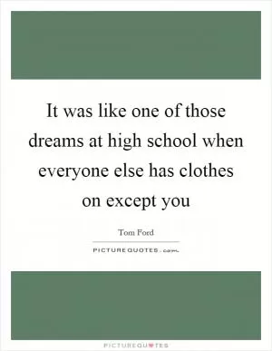 It was like one of those dreams at high school when everyone else has clothes on except you Picture Quote #1