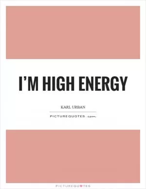 I’m high energy Picture Quote #1