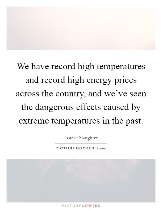 We have record high temperatures and record high energy prices across the country, and we've seen the dangerous effects caused by extreme temperatures in the past. Picture Quote #1