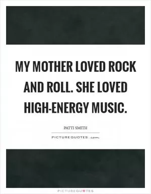 My mother loved rock and roll. She loved high-energy music Picture Quote #1