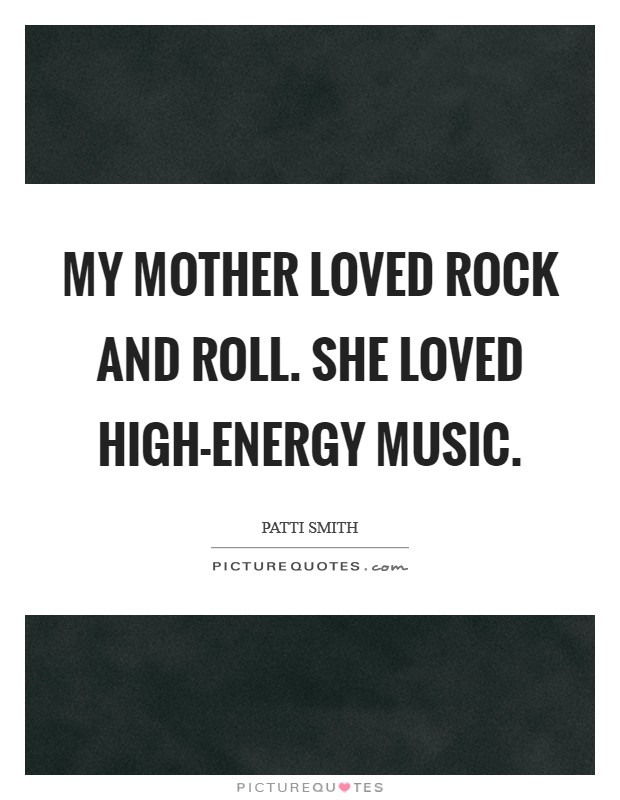 My mother loved rock and roll. She loved high-energy music. Picture Quote #1