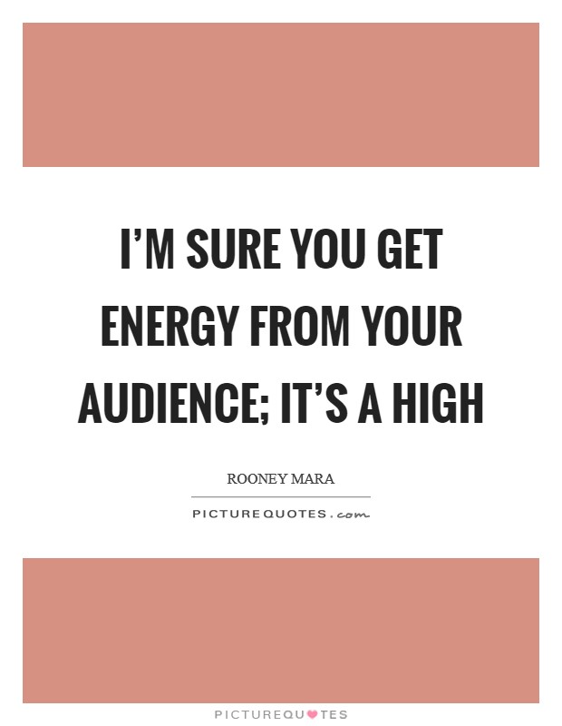 I'm sure you get energy from your audience; it's a high Picture Quote #1