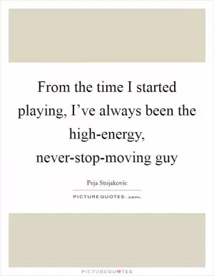 From the time I started playing, I’ve always been the high-energy, never-stop-moving guy Picture Quote #1