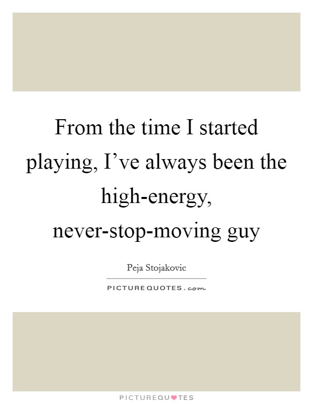From the time I started playing, I've always been the high-energy, never-stop-moving guy Picture Quote #1